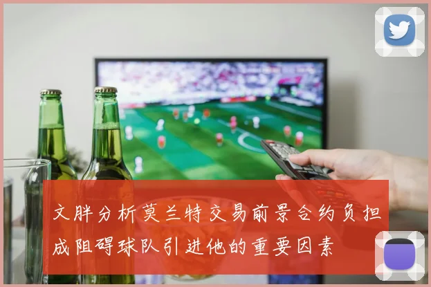 文胖分析莫兰特交易前景合约负担成阻碍球队引进他的重要因素