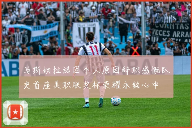 马斯切拉诺因个人原因辞职感慨队史首座美职联奖杯荣耀永铭心中