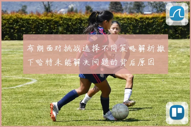 布朗面对挑战选择不同策略解析撤下哈特未能解决问题的背后原因