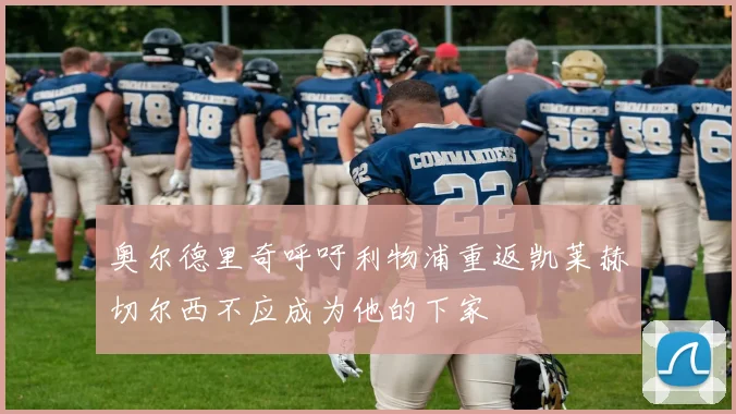 奥尔德里奇呼吁利物浦重返凯莱赫切尔西不应成为他的下家