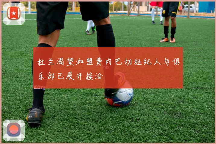 杜兰渴望加盟费内巴切经纪人与俱乐部已展开接洽