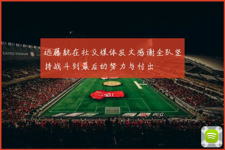 远藤航在社交媒体发文感谢全队坚持战斗到最后的努力与付出