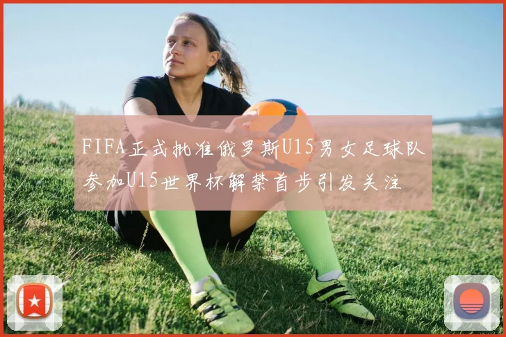 FIFA正式批准俄罗斯U15男女足球队参加U15世界杯解禁首步引发关注