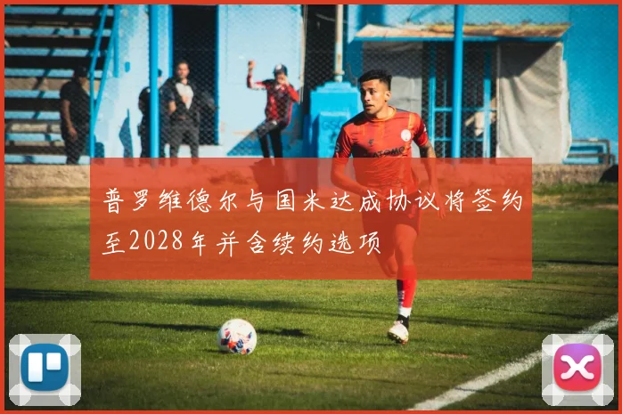 普罗维德尔与国米达成协议将签约至2028年并含续约选项