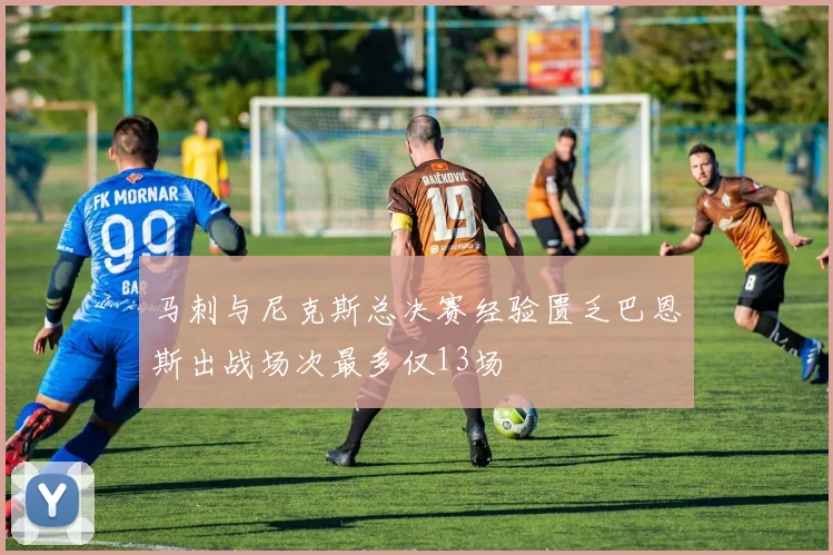 马刺与尼克斯总决赛经验匮乏巴恩斯出战场次最多仅13场
