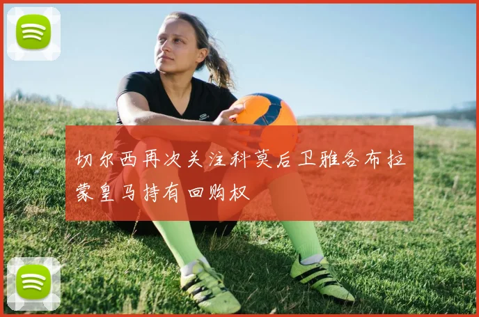 切尔西再次关注科莫后卫雅各布拉蒙皇马持有回购权