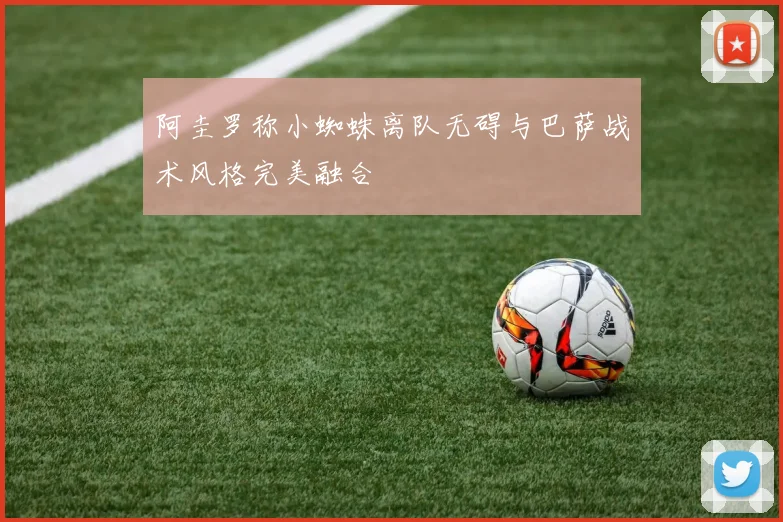 阿圭罗称小蜘蛛离队无碍与巴萨战术风格完美融合