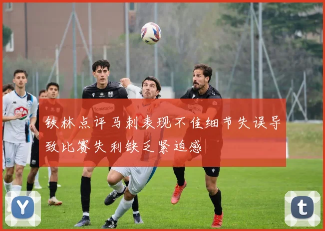 铁林点评马刺表现不佳细节失误导致比赛失利缺乏紧迫感