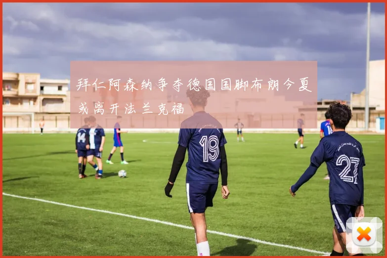 拜仁阿森纳争夺德国国脚布朗今夏或离开法兰克福